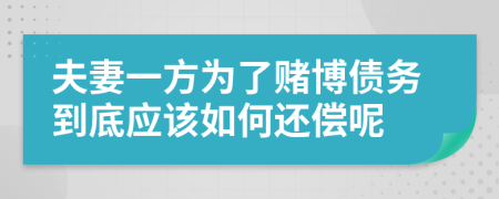 夫妻一方为了赌博债务到底应该如何还偿呢