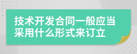 技术开发合同一般应当采用什么形式来订立