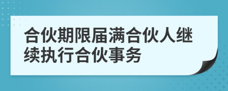 合伙期限届满合伙人继续执行合伙事务