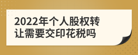 2022年个人股权转让需要交印花税吗