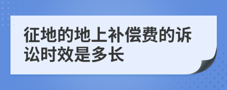 征地的地上补偿费的诉讼时效是多长