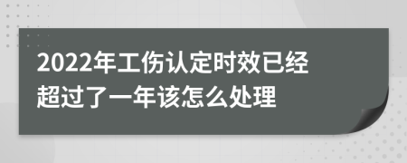 2022年工伤认定时效已经超过了一年该怎么处理