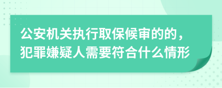 公安机关执行取保候审的的，犯罪嫌疑人需要符合什么情形