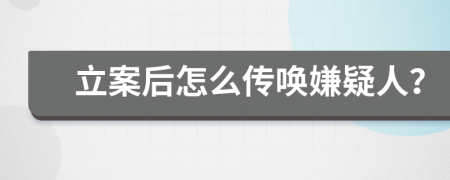 立案后怎么传唤嫌疑人？