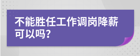 不能胜任工作调岗降薪可以吗？