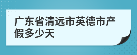 广东省清远市英德市产假多少天