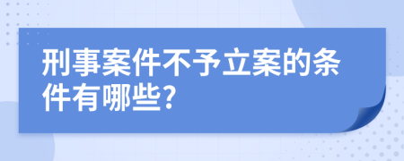 刑事案件不予立案的条件有哪些?