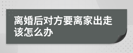 离婚后对方要离家出走该怎么办