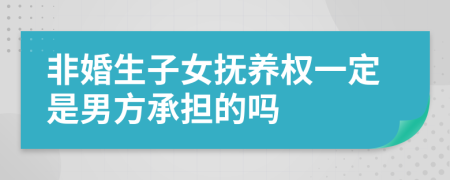 非婚生子女抚养权一定是男方承担的吗