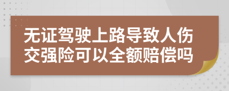 无证驾驶上路导致人伤交强险可以全额赔偿吗