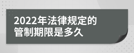 2022年法律规定的管制期限是多久