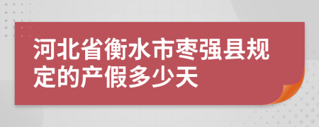 河北省衡水市枣强县规定的产假多少天