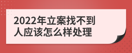 2022年立案找不到人应该怎么样处理