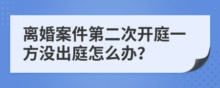 离婚案件第二次开庭一方没出庭怎么办？