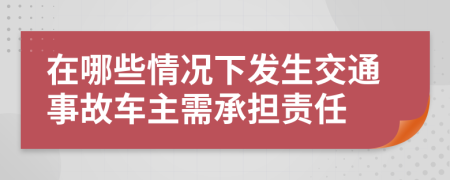 在哪些情况下发生交通事故车主需承担责任