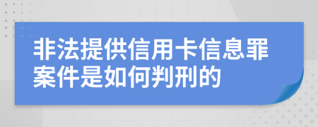 非法提供信用卡信息罪案件是如何判刑的