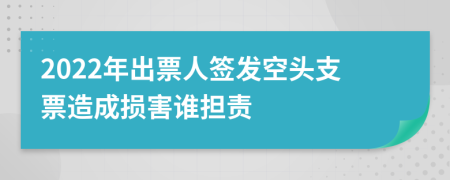 2022年出票人签发空头支票造成损害谁担责