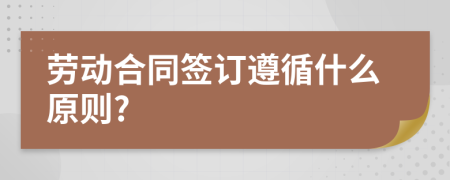 劳动合同签订遵循什么原则?