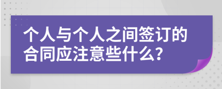 个人与个人之间签订的合同应注意些什么？