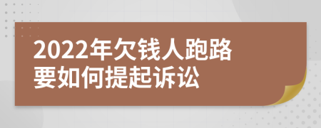 2022年欠钱人跑路要如何提起诉讼