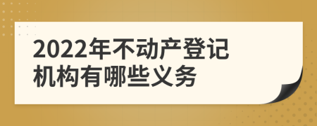 2022年不动产登记机构有哪些义务