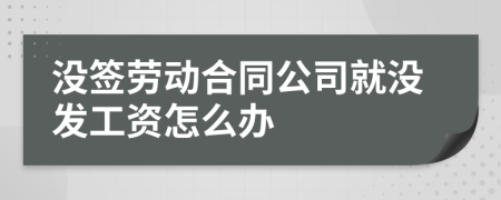 没签劳动合同公司就没发工资怎么办