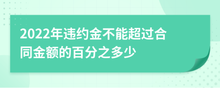 2022年违约金不能超过合同金额的百分之多少