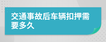 交通事故后车辆扣押需要多久