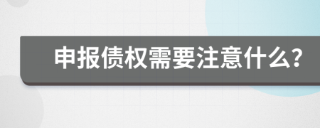 申报债权需要注意什么？