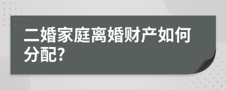 二婚家庭离婚财产如何分配?