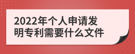 2022年个人申请发明专利需要什么文件