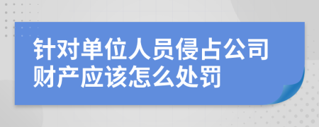 针对单位人员侵占公司财产应该怎么处罚