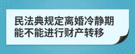 民法典规定离婚冷静期能不能进行财产转移