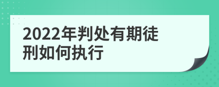 2022年判处有期徒刑如何执行