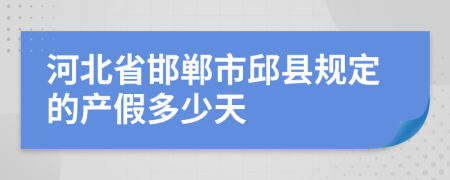 河北省邯郸市邱县规定的产假多少天