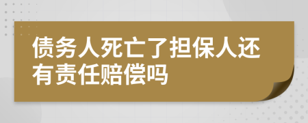 债务人死亡了担保人还有责任赔偿吗