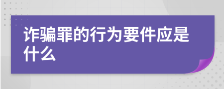 诈骗罪的行为要件应是什么