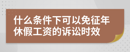 什么条件下可以免征年休假工资的诉讼时效