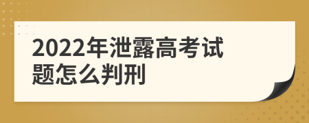 2022年泄露高考试题怎么判刑