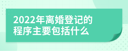 2022年离婚登记的程序主要包括什么