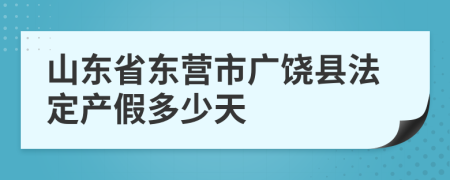 山东省东营市广饶县法定产假多少天