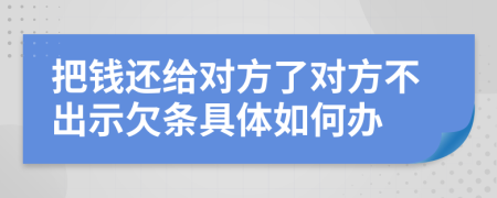 把钱还给对方了对方不出示欠条具体如何办
