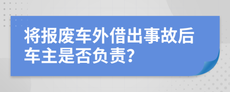 将报废车外借出事故后车主是否负责？