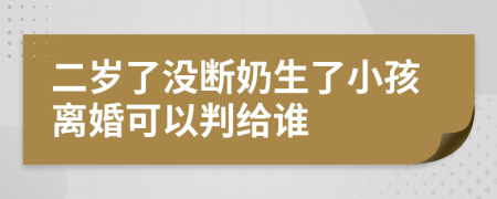 二岁了没断奶生了小孩离婚可以判给谁