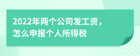 2022年两个公司发工资，怎么申报个人所得税