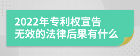 2022年专利权宣告无效的法律后果有什么