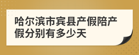 哈尔滨市宾县产假陪产假分别有多少天