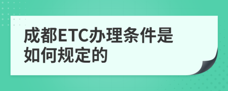 成都ETC办理条件是如何规定的