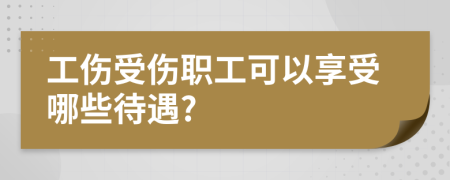 工伤受伤职工可以享受哪些待遇?