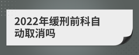 2022年缓刑前科自动取消吗
